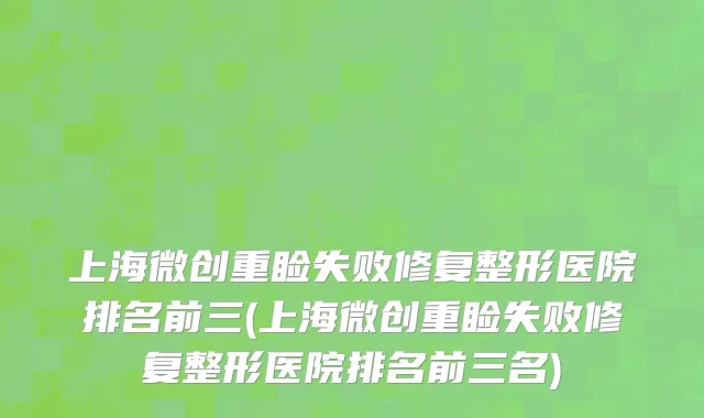 上海微创重睑失败修复整形医院排名前三(上海微创重睑失败修复整形医院排名前三名)