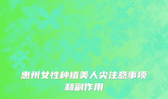 惠州女性种植美人尖注意事项和副作用