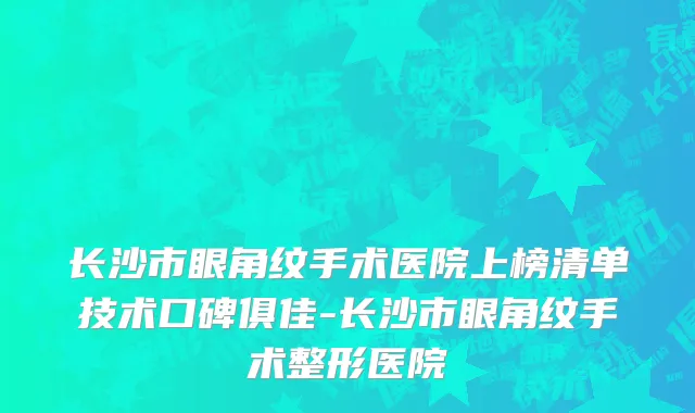 长沙市眼角纹手术医院上榜清单技术口碑俱佳-长沙市眼角纹手术整形医院