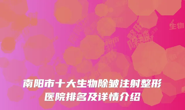 南阳市十大生物除皱注射整形医院排名及详情介绍
