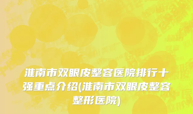 淮南市双眼皮整容医院排行十强重点介绍(淮南市双眼皮整容整形医院)