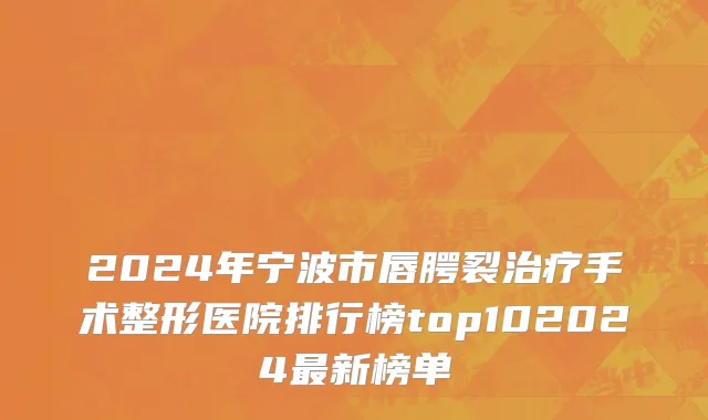 2024年宁波市唇腭裂治疗手术整形医院排行榜top102024最新榜单