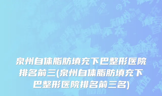 泉州自体脂肪填充下巴整形医院排名前三(泉州自体脂肪填充下巴整形医院排名前三名)