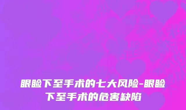 眼睑下至手术的七大风险-眼睑下至手术的危害缺陷