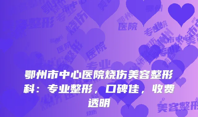 鄂州市中心医院烧伤美容整形科：专业整形，口碑佳，收费透明