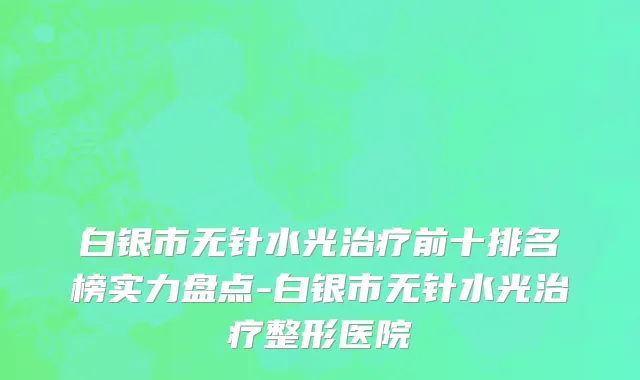 白银市无针水光治疗前十排名榜实力盘点-白银市无针水光治疗整形医院