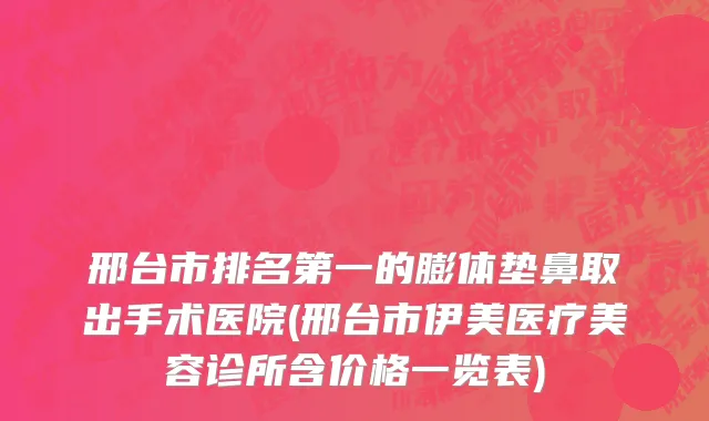 邢台市排名第一的膨体垫鼻取出手术医院(邢台市伊美医疗美容诊所含价格一览表)