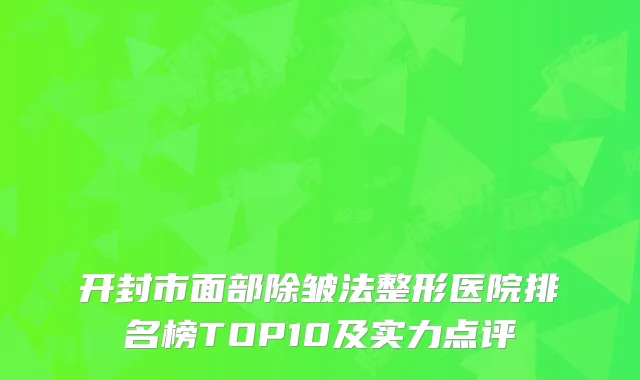 开封市面部除皱法整形医院排名榜TOP10及实力点评