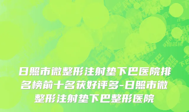 日照市微整形注射垫下巴医院排名榜前十名获好评多-日照市微整形注射垫下巴整形医院