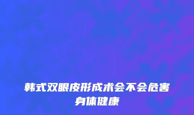 韩式双眼皮形成术会不会危害身体健康