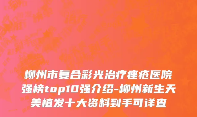柳州市复合彩光治疗痤疮医院强榜top10强介绍-柳州新生天美植发十大资料到手可详查