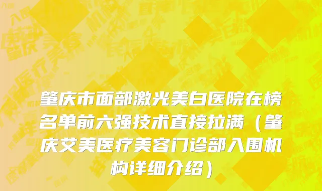 肇庆市面部激光美白医院在榜名单前六强技术直接拉满（肇庆艾美医疗美容门诊部入围机构详细介绍）