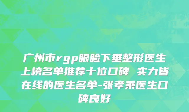 广州市rgp眼睑下垂整形医生上榜名单推荐十位口碑 实力皆在线的医生名单-张孝乘医生口碑良好