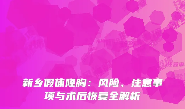 新乡假体隆胸：风险、注意事项与术后恢复全解析