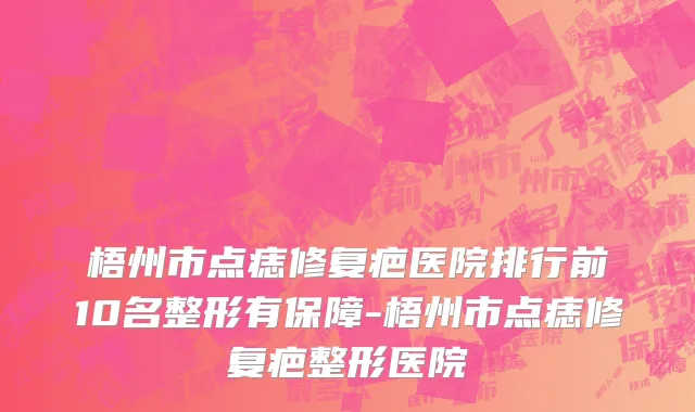 梧州市点痣修复疤医院排行前10名整形有保障-梧州市点痣修复疤整形医院