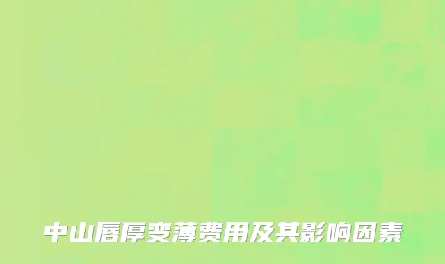 中山唇厚变薄费用及其影响因素