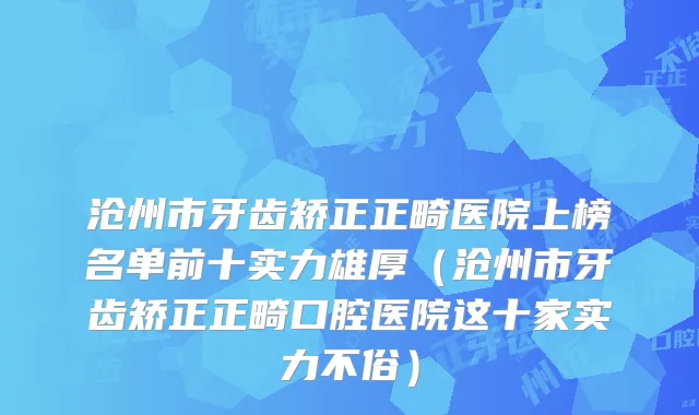 沧州市牙齿矫正正畸医院上榜名单前十实力雄厚（沧州市牙齿矫正正畸口腔医院这十家实力不俗）