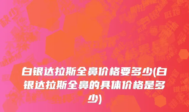 白银达拉斯全鼻价格要多少(白银达拉斯全鼻的具体价格是多少)