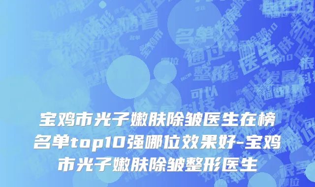 宝鸡市光子嫩肤除皱医生在榜名单top10强哪位效果好-宝鸡市光子嫩肤除皱整形医生