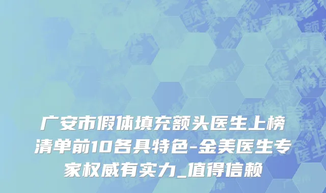 广安市假体填充额头医生上榜清单前10各具特色-金美医生专家权威有实力_值得信赖