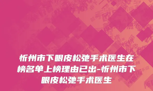 忻州市下眼皮松弛手术医生在榜名单上榜理由已出-忻州市下眼皮松弛手术医生