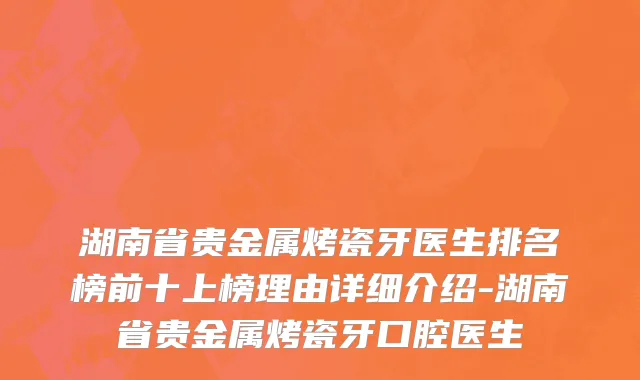 湖南省贵金属烤瓷牙医生排名榜前十上榜理由详细介绍-湖南省贵金属烤瓷牙口腔医生