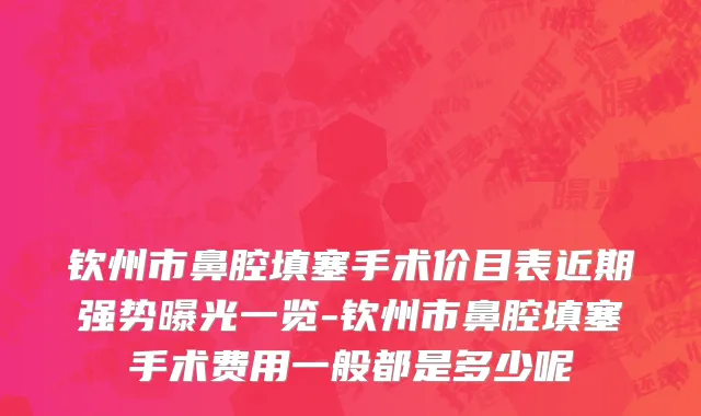 钦州市鼻腔填塞手术价目表近期强势曝光一览-钦州市鼻腔填塞手术费用一般都是多少呢