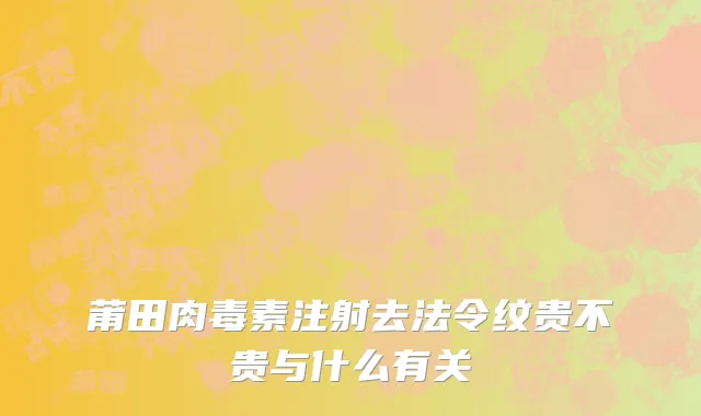 莆田肉毒素注射去法令纹贵不贵与什么有关