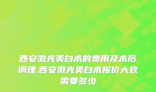 西安激光美白术的费用及术后调理,西安激光美白术报价大致需要多少