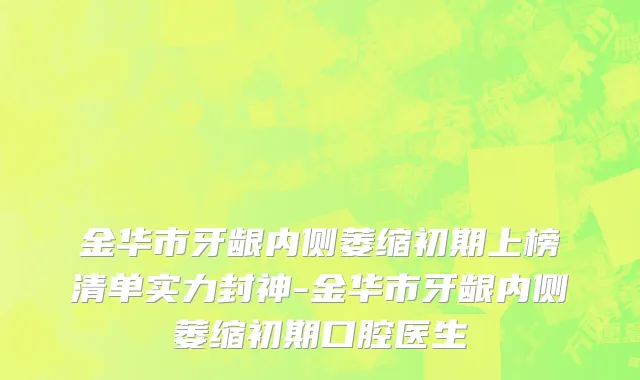 金华市牙龈内侧萎缩初期上榜清单实力封神-金华市牙龈内侧萎缩初期口腔医生