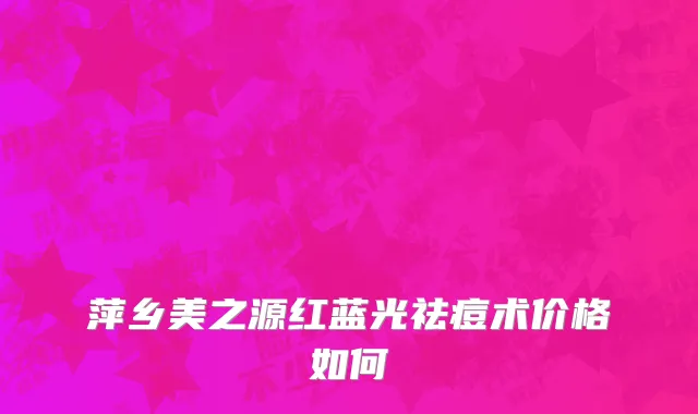 萍乡美之源红蓝光祛痘术价格如何
