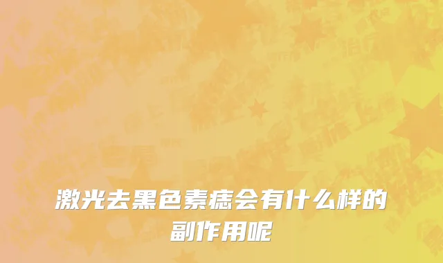 激光去黑色素痣会有什么样的副作用呢