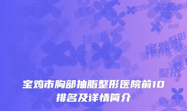 宝鸡市胸部抽脂整形医院前10排名及详情简介