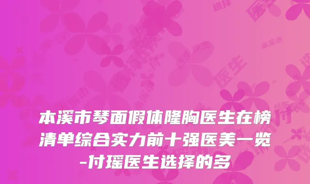 本溪市琴面假体隆胸医生在榜清单综合实力前十强医美一览-付瑶医生选择的多
