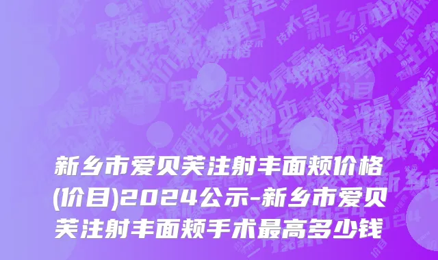 新乡市爱贝芙注射丰面颊价格(价目)2024公示-新乡市爱贝芙注射丰面颊手术最高多少钱