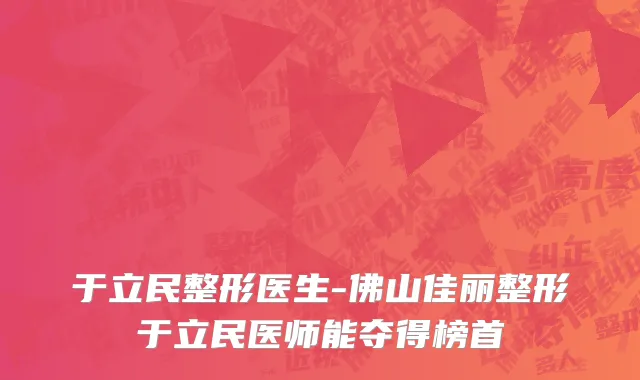 于立民整形医生-佛山佳丽整形于立民医师能夺得榜首