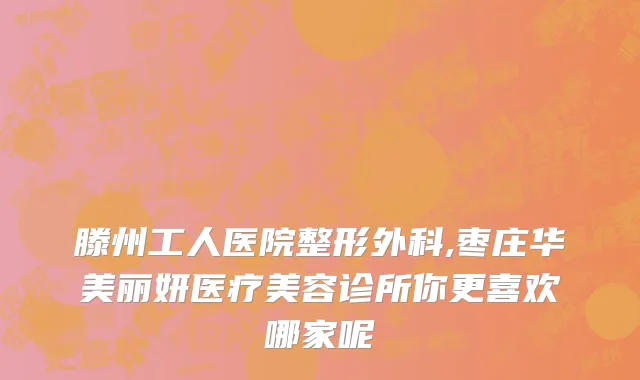 滕州工人医院整形外科,枣庄华美丽妍医疗美容诊所你更喜欢哪家呢