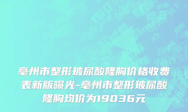 亳州市整形玻尿酸隆胸价格收费表新版曝光-亳州市整形玻尿酸隆胸均价为19036元