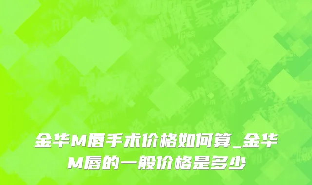 金华M唇手术价格如何算_金华M唇的一般价格是多少