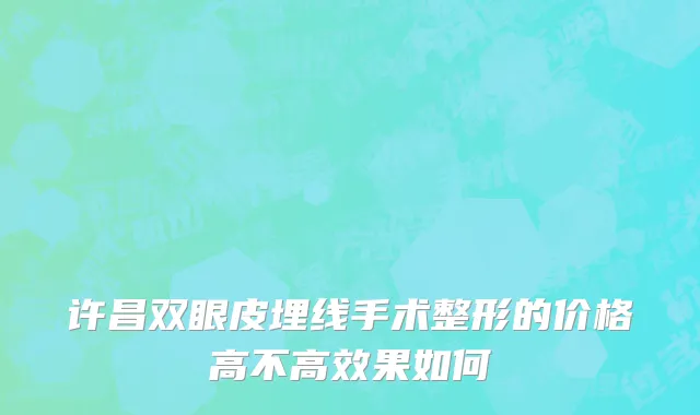 许昌双眼皮埋线手术整形的价格高不高效果如何