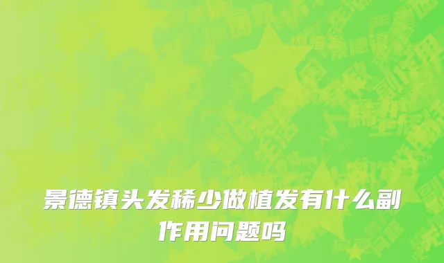 景德镇头发稀少做植发有什么副作用问题吗