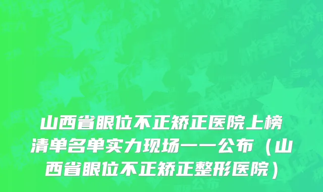 山西省眼位不正矫正医院上榜清单名单实力现场一一公布（山西省眼位不正矫正整形医院）