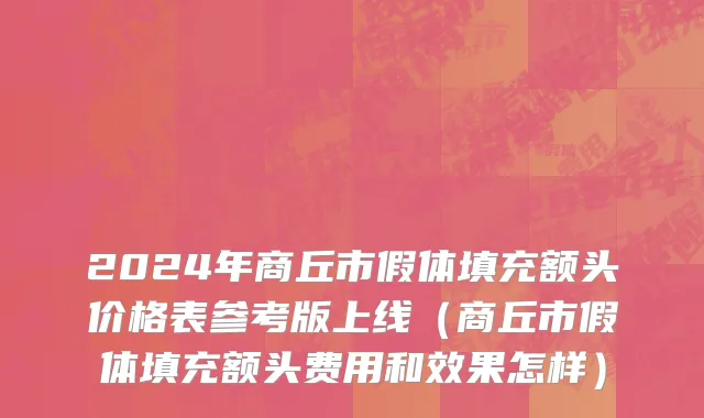 2024年商丘市假体填充额头价格表参考版上线（商丘市假体填充额头费用和效果怎样）