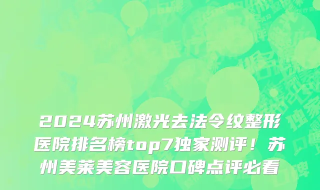2024苏州激光去法令纹整形医院排名榜top7独家测评!苏州美莱美容医院口碑点评必看