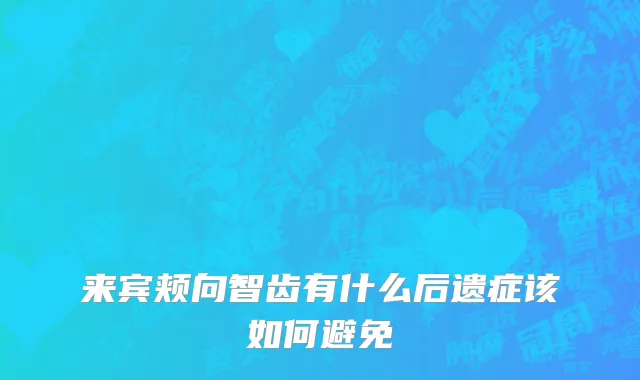 来宾颊向智齿有什么后遗症该如何避免