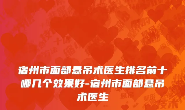 宿州市面部悬吊术医生排名前十哪几个效果好-宿州市面部悬吊术医生