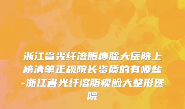 浙江省光纤溶脂瘦脸大医院上榜清单正规院长资质的有哪些-浙江省光纤溶脂瘦脸大整形医院