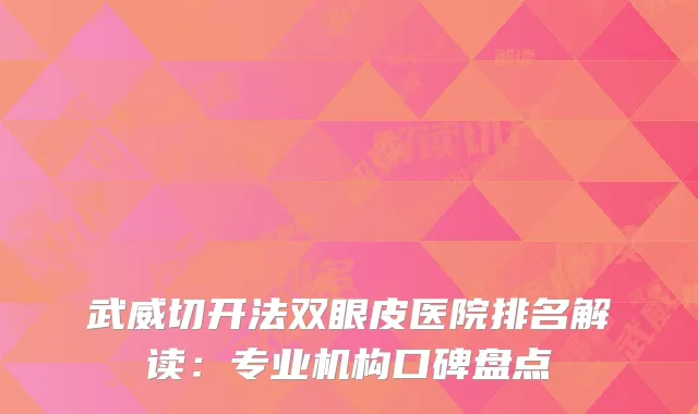 武威切开法双眼皮医院排名解读：专业机构口碑盘点
