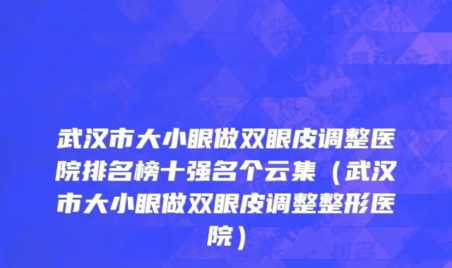 武汉市大小眼做双眼皮调整医院排名榜十强名个云集（武汉市大小眼做双眼皮调整整形医院）