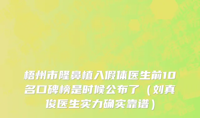 梧州市隆鼻植入假体医生前10名口碑榜是时候公布了（刘真俊医生实力确实靠谱）